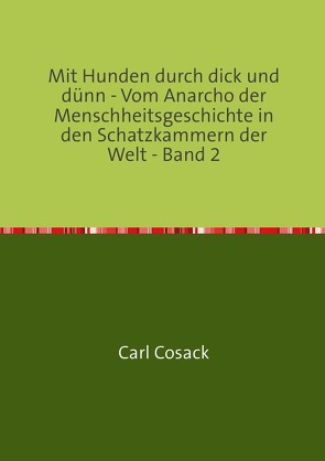 Mit Hunden durch dick und dünn – Vom Anarcho der Menschheitsgeschichte in den Schatzkammern der Welt – Band 2 von Cosack,  Carl