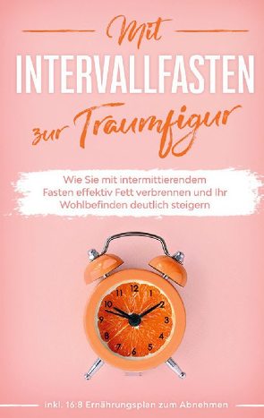 Mit Intervallfasten zur Traumfigur: Wie Sie mit intermittierendem Fasten effektiv Fett verbrennen und Ihr Wohlbefinden deutlich steigern – inkl. 16:8 Ernährungsplan zum Abnehmen von Pagels,  Helena