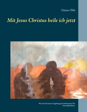 Mit Jesus Christus heile ich jetzt von Eble,  Günter