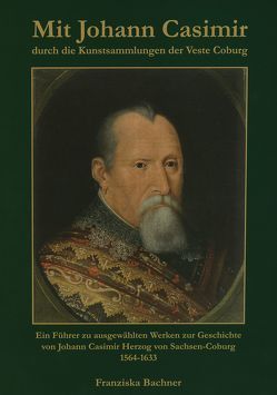 Mit Johann Casimir durch die Kunstsammlungen der Veste Coburg von Bachner,  Franziska