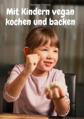 Mit Kindern vegan kochen und backen von Choong,  Beatrice