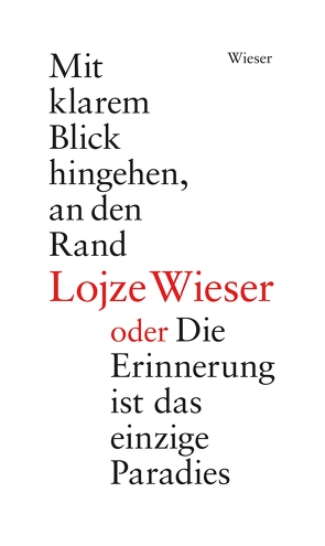 Mit klarem Blick hingehen, an den Rand oder Die Erinnerung ist das einzige Paradies von Wieser,  Ana, Wieser,  Lojze