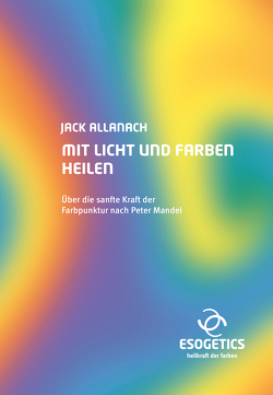 Mit Licht und Farben heilen von Allanach,  Jack, Allanach,  Verena, Mandel,  Peter