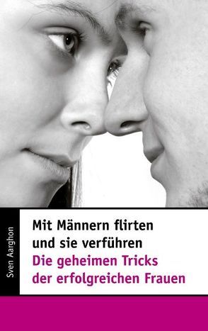 Mit Männern flirten und sie verführen – Die geheimen Tricks der erfolgreichen Frauen von Aarghon,  Sven