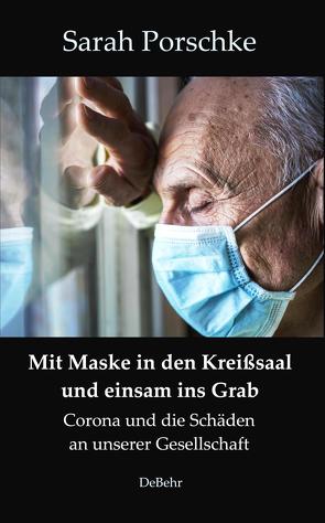 Mit Maske in den Kreißsaal und einsam ins Grab – Corona und die Schäden an unserer Gesellschaft von Porschke,  Sarah