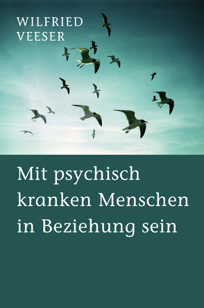 Mit psychisch kranken Menschen in Beziehung sein von Veeser,  Wilfried