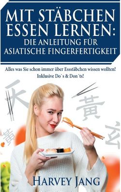 Mit Stäbchen Essen lernen: Die Anleitung für asiatische Fingerfertigkeit von Jang,  Harvey