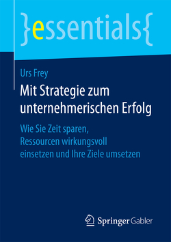 Mit Strategie zum unternehmerischen Erfolg von Frey,  Urs