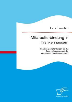 Mitarbeiterbindung in Krankenhäusern: Handlungsempfehlungen für das Personalmanagement der Generation Y und Generation Z von Landau,  Lars