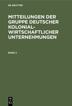 Mitteilungen der Gruppe Deutscher Kolonialwirtschaftlicher Unternehmungen / Mitteilungen der Gruppe Deutscher Kolonialwirtschaftlicher Unternehmungen. Band 2 von Gruppe Deutscher Kolonialwirtschaftlicher Unternehmungen Freiberg