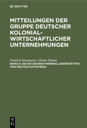 Mitteilungen der Gruppe Deutscher Kolonialwirtschaftlicher Unternehmungen / Die nutzbaren Minerallagerstätten von Deutsch-Ostafrika von Schumacher,  Friedrich, Thamm,  Nikolai