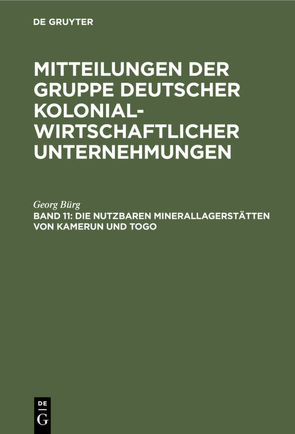 Mitteilungen der Gruppe Deutscher Kolonialwirtschaftlicher Unternehmungen / Die nutzbaren Minerallagerstätten von Kamerun und Togo von Bürg,  Georg