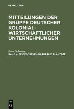 Mitteilungen der Gruppe Deutscher Kolonialwirtschaftlicher Unternehmungen / Eingeborenenkultur und Plantage von Fickendey,  Ernst