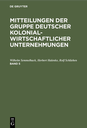 Mitteilungen der Gruppe Deutscher Kolonialwirtschaftlicher Unternehmungen / Mitteilungen der Gruppe Deutscher Kolonialwirtschaftlicher Unternehmungen. Band 5 von Halenke,  Herbert, Schlieben,  Rolf, Semmelhack,  Wilhelm