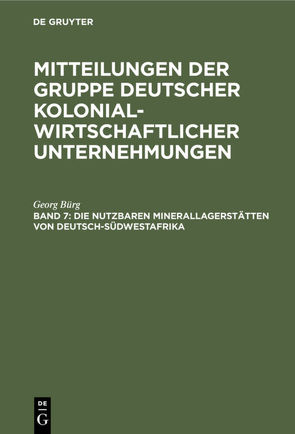 Mitteilungen der Gruppe Deutscher Kolonialwirtschaftlicher Unternehmungen / Die nutzbaren Minerallagerstätten von Deutsch-Südwestafrika von Bürg,  Georg