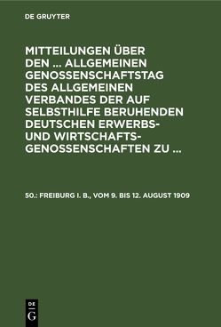 Mitteilungen über den … Allgemeinen Genossenschaftstag des Allgemeinen… / Freiburg i. B., vom 9. bis 12. August 1909 von Wirtschaftsgenossenschaften,  Allgemeiner Verband der auf Selbsthilfe Beruhenden Deutschen Erwerbs- und