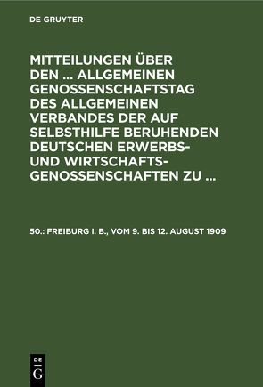 Mitteilungen über den … Allgemeinen Genossenschaftstag des Allgemeinen… / Freiburg i. B., vom 9. bis 12. August 1909 von Wirtschaftsgenossenschaften,  Allgemeiner Verband der auf Selbsthilfe Beruhenden Deutschen Erwerbs- und