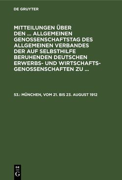 Mitteilungen über den … Allgemeinen Genossenschaftstag des Allgemeinen… / München, vom 21. bis 23. August 1912 von Wirtschaftsgenossenschaften,  Allgemeiner Verband der auf Selbsthilfe Beruhenden Deutschen Erwerbs- und