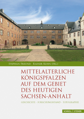 Mittelalterliche Königspfalzen auf dem Gebiet des heutigen Sachsen-Anhalt von Freund,  Stephan, Kuhn,  Rainer