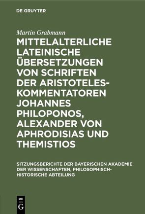 Mittelalterliche lateinische Übersetzungen von Schriften der Aristoteles-Kommentatoren Johannes Philoponos, Alexander von Aphrodisias und Themistios von Grabmann,  Martin