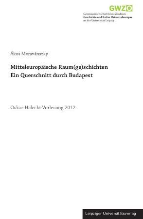 Mitteleuropäische Raum(ge)schichten. Ein Querschnitt durch Budapest von Bartetzky,  Arnold, Moravánszky,  Ákos