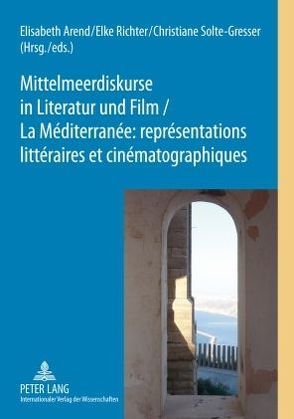 Mittelmeerdiskurse in Literatur und Film. La Méditerranée : représentations littéraires et cinématographiques von Arend,  Elisabeth, Richter,  Elke, Solte-Gresser,  Christiane