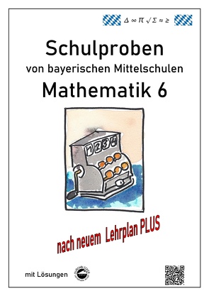 Mittelschule – Mathematik 6 Schulproben bayerischer Mittelschulen nach LehrplanPLUS mit Lösungen von Arndt,  Claus, Schmid,  Heinrich