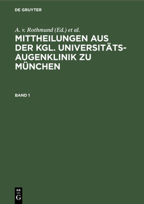 Mittheilungen aus der kgl. Universitäts-Augenklinik zu München / Mittheilungen aus der kgl. Universitäts-Augenklinik zu München. Band 1 von Eversbusch,  O., Rothmund,  A. v.