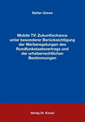 Mobile TV: Zukunftschance unter besonderer Berücksichtigung der Werberegelungen des Rundfunkstaatsvertrags und der urheberrechtlichen Bestimmungen von Grewe,  Stefan