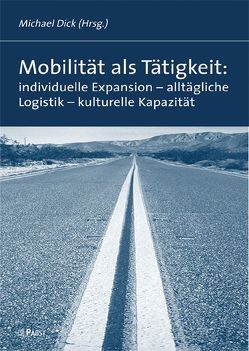 Mobilität als Tätigkeit: individuelle Expansion – alltägliche Logistik – kulturelle Kapazität von Dick,  Michael
