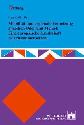 Mobilität und regionale Vernetzung zwischen Oder und Memel: Eine europäische Landschaft neu zusammensetzen von Kurilo,  Olga