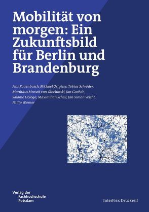 Mobilität von morgen: Ein Zukunftsbild für Berlin und Brandenburg von Goehde,  Jan, Hologa,  Salome, Mrosek von Glischinski,  Matthäus, Ortgiese,  Michael, Rauenbusch,  Jens, Scheil,  Maximilian, Schröder,  Tobias, Veicht,  Jan-Simon, Wiemer,  Philip