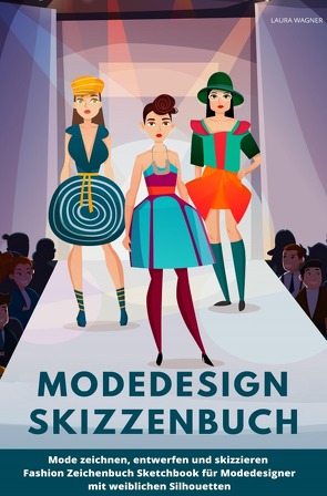 Modedesign Skizzenbuch Mode zeichnen, entwerfen und skizzieren Fashion Zeichenbuch Sketchbook für Modedesigner mit weiblichen Silhouetten von Wagner,  Laura
