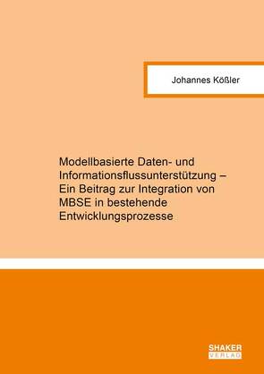 Modellbasierte Daten- und Informationsflussunterstützung – Ein Beitrag zur Integration von MBSE in bestehende Entwicklungsprozesse von Kößler,  Johannes