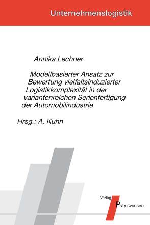 Modellbasierter Ansatz zur Bewertung vielfaltsinduzierter Logistikkomplexität in der variantenreichen Serienfertigung der Automobilindustrie von Kuhn,  Axel, Lechner,  Annika