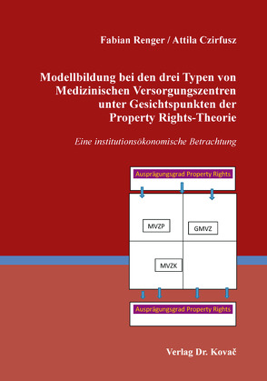 Modellbildung bei den drei Typen von Medizinischen Versorgungszentren unter Gesichtspunkten der Property Rights-Theorie von Czirfusz,  Attila, Renger,  Fabian