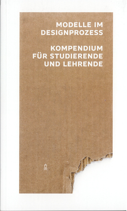 Modelle im Designprozess – Kompendium für Studierende und Lehrende von Schauerhammer,  Moritz, Studiengang Industriedesign der Burg Giebichenstein Kunsthochschule Halle