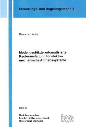 Modellgestützte automatisierte Reglerauslegung für elektromechanische Antriebssysteme von Henke,  Benjamin