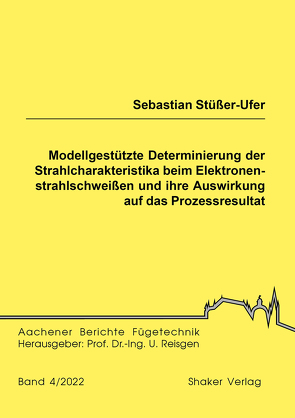 Modellgestützte Determinierung der Strahlcharakteristika beim Elektronenstrahlschweißen und ihre Auswirkung auf das Prozessresultat von Stüßer-Ufer,  Sebastian