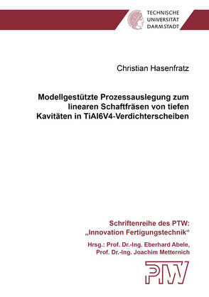 Modellgestützte Prozessauslegung zum linearen Schaftfräsen von tiefen Kavitäten in TiAl6V4-Verdichterscheiben von Hasenfratz,  Christian