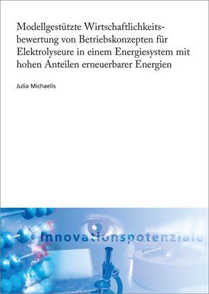 Modellgestützte Wirtschaftlichkeitsbewertung von Betriebskonzepten für Elektrolyseure in einem Energiesystem mit hohen Anteilen erneuerbarer Energien. von Michaelis,  Julia