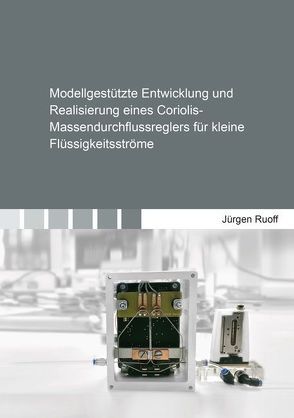 Modellgestützte Entwicklung und Realisierung eines Coriolis-Massendurchflussreglers für kleine Flüssigkeitsströme von Ruoff,  Jürgen