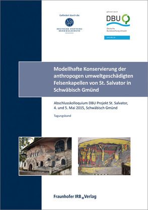 Modellhafte Konservierung der anthropogen umweltgeschädigten Felsenkapellen von St. Salvator in Schwäbisch Gmünd. Abschlussbericht. von Frick,  Jürgen, Zöldföldi,  Judith