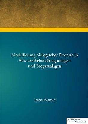 Modellierung biologischer Prozesse in Abwasserbehandlungsanlagen und Biogasanlagen von Uhlenhut,  Frank