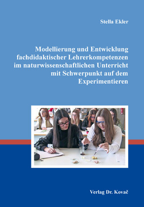 Modellierung und Entwicklung fachdidaktischer Lehrerkompetenzen im naturwissenschaftlichen Unterricht mit Schwerpunkt auf dem Experimentieren von Ekler,  Stella