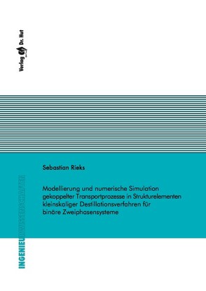 Modellierung und numerische Simulation gekoppelter Transportprozesse in Strukturelementen kleinskaliger Destillationsverfahren für binäre Zweiphasensysteme von Rieks,  Sebastian