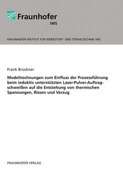 Modellrechnungen zum Einfluss der Prozessführung beim induktiv unterstützten Laser-Pulver-Auftragschweißen auf die Entstehung von thermischen Spannungen, Rissen und Verzug. von Brückner,  Frank