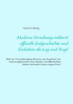 Moderne Forschung entlarvt offizielle Erdgeschichte und Evolution als Lug und Trug! von König,  Heinrich