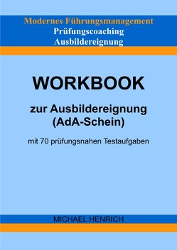 Modernes Führungsmanagement Prüfungscoaching Ausbildereignung Workbook zur Ausbildereignung (AdA-Schein) mit 70 prüfungsnahen Testaufgaben von Henrich,  Michael