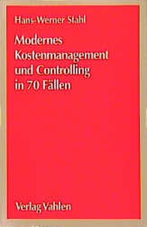 Modernes Kostenmanagement und Controlling in 70 Fällen von Stahl,  Hans-Werner